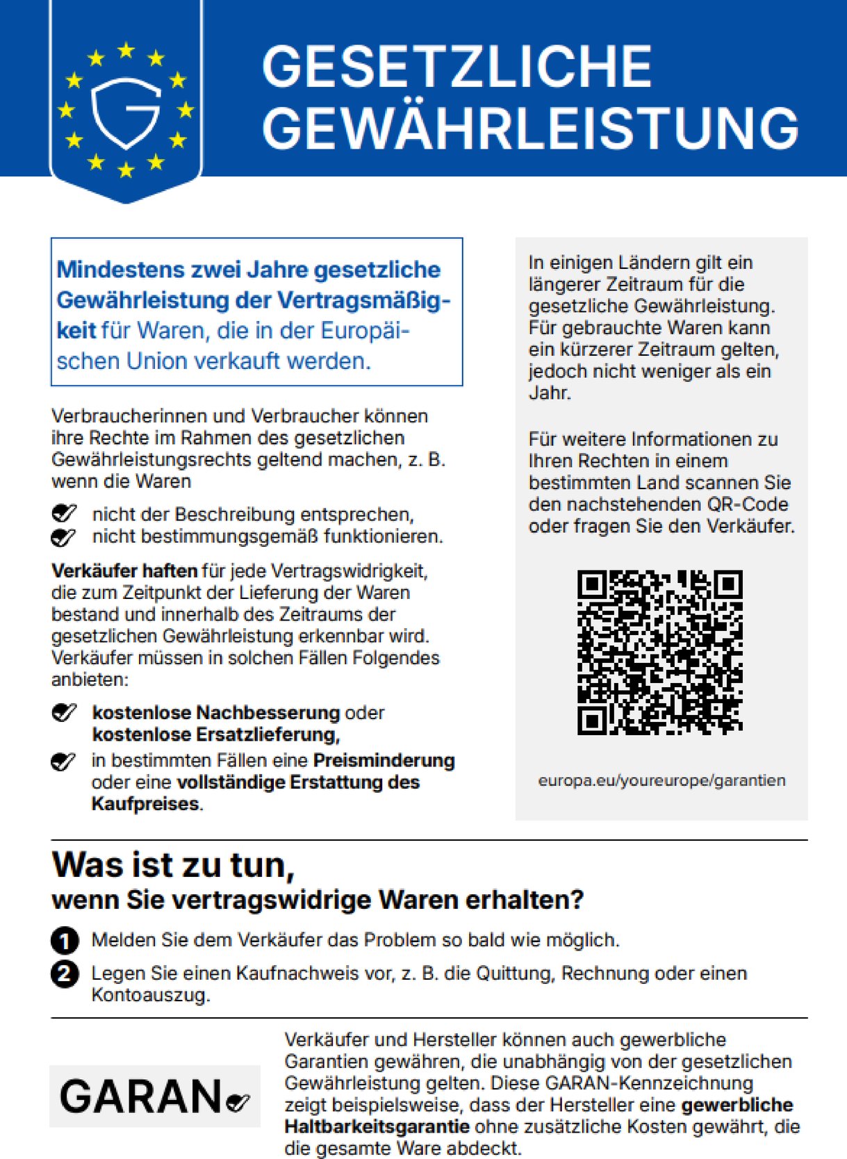 Offizielle harmonisierte EU-Mitteilung „Gesetzliche Gewährleistung“: Mindestens zwei Jahre gesetzliche Gewährleistung der Vertragsmäßigkeit für Waren, die in der Europäischen Union verkauft werden. Verkäufer haften für jede Vertragswidrigkeit, die bei Lieferung bestand und innerhalb der Gewährleistungsfrist erkennbar wird, und müssen kostenlose Nachbesserung oder Ersatzlieferung, in bestimmten Fällen Preisminderung oder vollständige Erstattung anbieten. Was ist zu tun: 1. Melden Sie dem Verkäufer das Problem so bald wie möglich. 2. Legen Sie einen Kaufnachweis vor. Weitere Informationen: europa.eu/youreurope/garantien